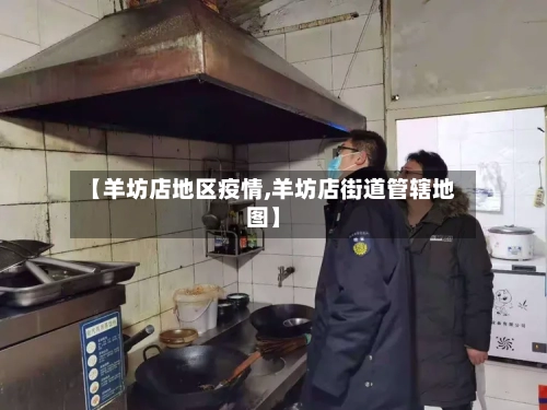 【羊坊店地区疫情,羊坊店街道管辖地图】-第1张图片