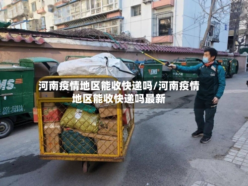 河南疫情地区能收快递吗/河南疫情地区能收快递吗最新-第3张图片