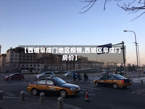 【西城阜成门地区疫情,西城区阜成门房价】-第1张图片